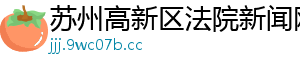 苏州高新区法院新闻网